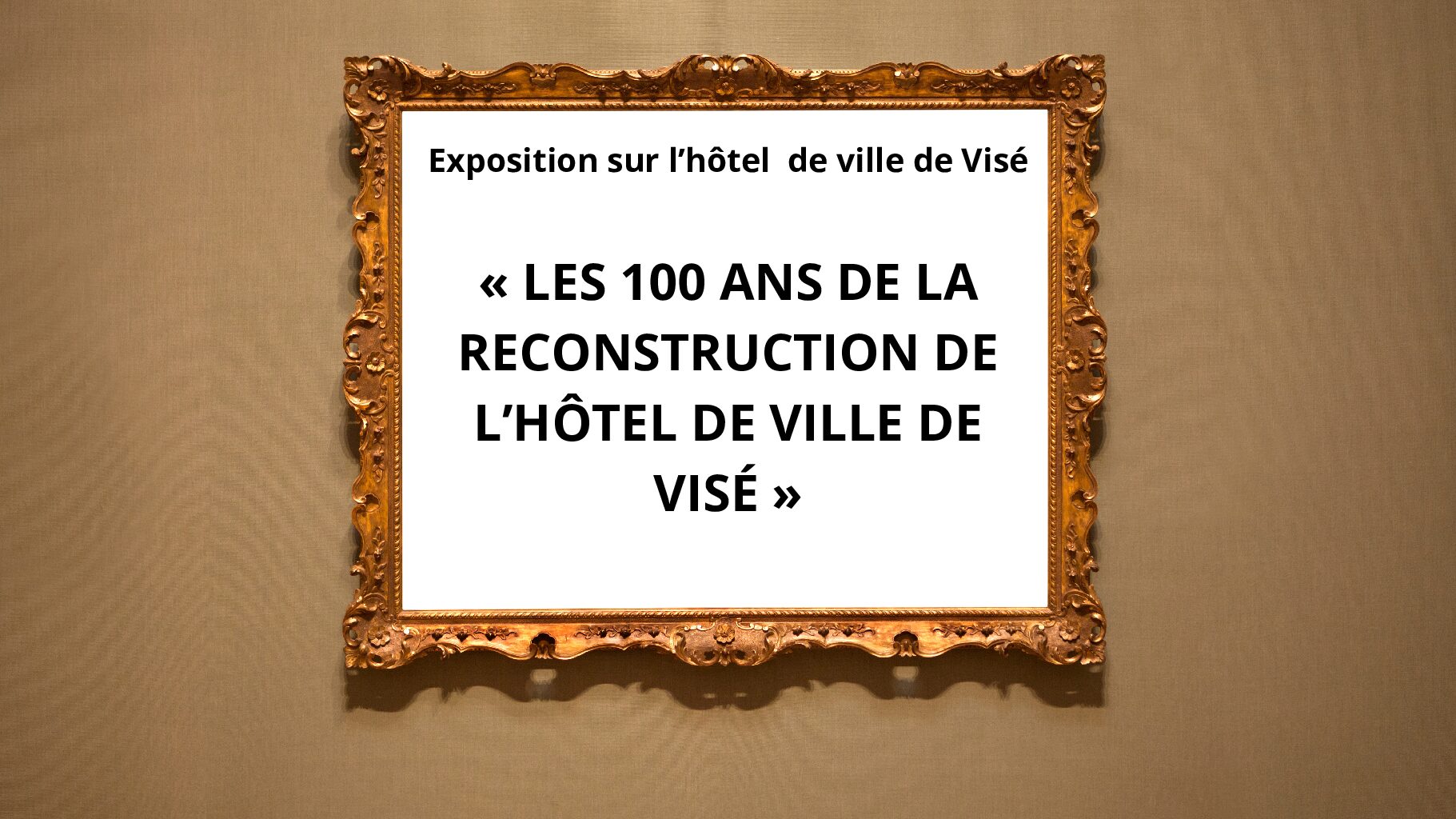 EXPOSITION A ET SUR L’HÔTEL DE VILLE : « LES 100 ANS DE LA RECONSTRUCTION DE L’HÔTEL DE VILLE DE VISÉ »